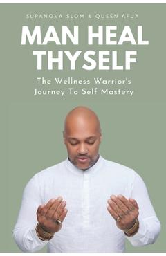 Man Heal Thyself: The Wellness Warrior's Journey To Self Mastery - Queen Afua Man Heal Thyself: The Wellness Warrior's Journey To Self Mastery - Queen Afua