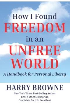 How I Found Freedom in an Unfree World: a Handbook for Personal Liberty - Harry Browne How I Found Freedom in an Unfree World: a Handbook for Personal Liberty - Harry Browne