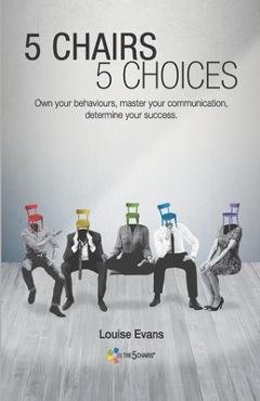 5 Chairs 5 Choices: Own your behaviours, master your communication, determine your success. (English Edition) - Louise Evans 5 Chairs 5 Choices: Own your behaviours, master your communication, determine your success. (English Edition) - Louise Evans