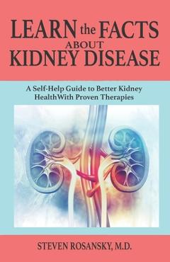 LEARN the FACTS ABOUT KIDNEY DISEASE: A Self-Help Guide to Better Kidney Health With Proven Therapies - Steven Rosansky LEARN the FACTS ABOUT KIDNEY DISEASE: A Self-Help Guide to Better Kidney Health With Proven Therapies - Steven Rosansky