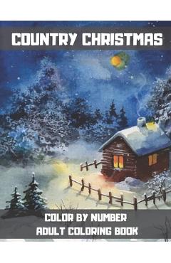 Country Christmas Color By Number Adult Coloring Book: Large Print Winter Season & Festive Holiday Coloring Book For Adults and Seniors. - Gus Fring Country Christmas Color By Number Adult Coloring Book: Large Print Winter Season & Festive Holiday Coloring Book For Adults and Seniors. - Gus Fring
