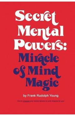 Secret Mental Powers: Miracle of Mind Magic - Frank Rudolph Young Secret Mental Powers: Miracle of Mind Magic - Frank Rudolph Young