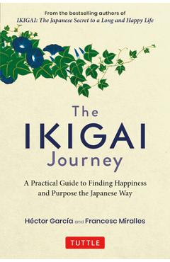 The Ikigai Journey: A Practical Guide to Finding Happiness and Purpose the Japanese Way - Hector Garcia The Ikigai Journey: A Practical Guide to Finding Happiness and Purpose the Japanese Way - Hector Garcia