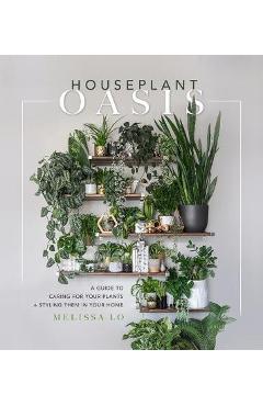 Houseplant Oasis: A Guide to Caring for Your Plants + Styling Them in Your Home - Melissa Lo Houseplant Oasis: A Guide to Caring for Your Plants + Styling Them in Your Home - Melissa Lo