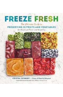 Freeze Fresh: The Ultimate Guide to Preserving 55 Fruits and Vegetables for Maximum Flavor and Versatility - Crystal Schmidt Freeze Fresh: The Ultimate Guide to Preserving 55 Fruits and Vegetables for Maximum Flavor and Versatility - Crystal Schmidt