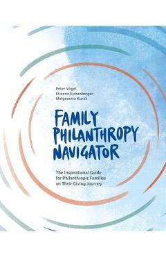 Family Philanthropy Navigator: The inspirational guide for philanthropic families on their giving journey - Peter Vogel Family Philanthropy Navigator: The inspirational guide for philanthropic families on their giving journey - Peter Vogel