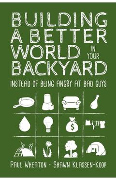 Building a Better World in Your Backyard: Instead of Being Angry at Bad Guys - Paul Wheaton Building a Better World in Your Backyard: Instead of Being Angry at Bad Guys - Paul Wheaton