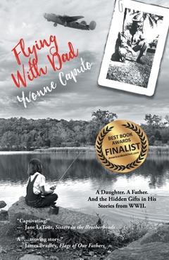 Flying with Dad: A Daughter. A Father. And the Hidden Gifts in His Stories from World War II. - Yvonne Caputo Flying with Dad: A Daughter. A Father. And the Hidden Gifts in His Stories from World War II. - Yvonne Caputo