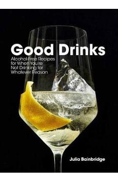 Good Drinks: Alcohol-Free Recipes for When You're Not Drinking for Whatever Reason - Julia Bainbridge Good Drinks: Alcohol-Free Recipes for When You're Not Drinking for Whatever Reason - Julia Bainbridge