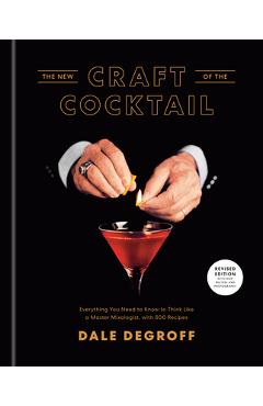 The New Craft of the Cocktail: Everything You Need to Know to Think Like a Master Mixologist, with 500 Recipes - Dale Degroff The New Craft of the Cocktail: Everything You Need to Know to Think Like a Master Mixologist, with 500 Recipes - Dale Degroff