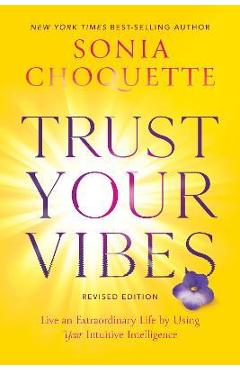 Trust Your Vibes (Revised Edition): Live an Extraordinary Life by Using Your Intuitive Intelligence - Sonia Choquette Trust Your Vibes (Revised Edition): Live an Extraordinary Life by Using Your Intuitive Intelligence - Sonia Choquette
