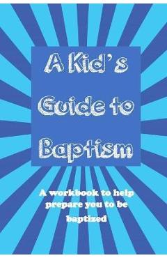 A Kid's Guide to Baptism: A Workbook to Help Prepare You to Be Baptized - Ron Brooks A Kid's Guide to Baptism: A Workbook to Help Prepare You to Be Baptized - Ron Brooks