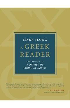 A Greek Reader: Companion to a Primer of Biblical Greek - Mark Jeong A Greek Reader: Companion to a Primer of Biblical Greek - Mark Jeong
