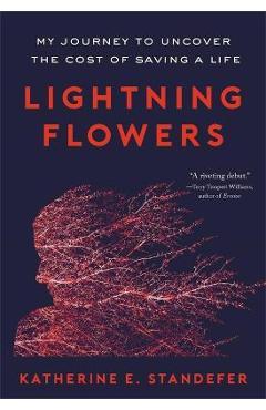 Lightning Flowers: My Journey to Uncover the Cost of Saving a Life - Katherine E. Standefer Lightning Flowers: My Journey to Uncover the Cost of Saving a Life - Katherine E. Standefer