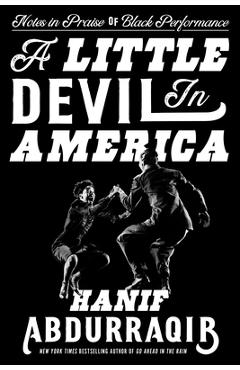 A Little Devil in America: Notes in Praise of Black Performance - Hanif Abdurraqib A Little Devil in America: Notes in Praise of Black Performance - Hanif Abdurraqib