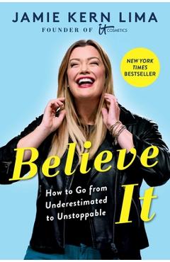 Believe It: How to Go from Underestimated to Unstoppable - Jamie Kern Lima Believe It: How to Go from Underestimated to Unstoppable - Jamie Kern Lima