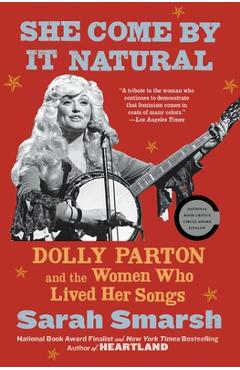 She Come by It Natural: Dolly Parton and the Women Who Lived Her Songs - Sarah Smarsh She Come by It Natural: Dolly Parton and the Women Who Lived Her Songs - Sarah Smarsh