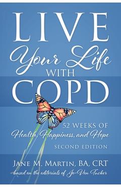 Live Your Life with COPD - 52 Weeks of Health, Happiness, and Hope: Second Edition - Jane M. Martin Live Your Life with COPD - 52 Weeks of Health, Happiness, and Hope: Second Edition - Jane M. Martin