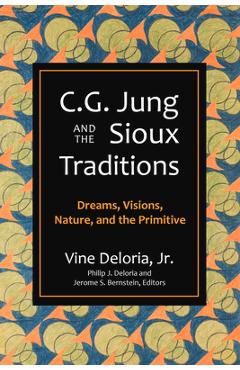 C.G. Jung and the Sioux Traditions: Dreams, Visions, Nature and the Primitive - Vine Deloria C.G. Jung and the Sioux Traditions: Dreams, Visions, Nature and the Primitive - Vine Deloria