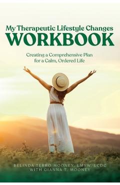 My Therapeutic Lifestyle Changes Workbook: Creating a Comprehensive Plan for a Calm, Ordered Life - Belinda Terro Mooney My Therapeutic Lifestyle Changes Workbook: Creating a Comprehensive Plan for a Calm, Ordered Life - Belinda Terro Mooney