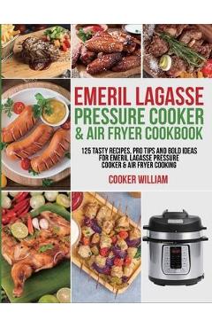 Emeril Lagasse Pressure Cooker & Air Fryer Cookbook: 125 Tasty Recipes, Pro Tips and Bold Ideas for Emeril Lagasse Pressure Cooker & Air Fryer Cooking - Cooker William Emeril Lagasse Pressure Cooker & Air Fryer Cookbook: 125 Tasty Recipes, Pro Tips and Bold Ideas for Emeril Lagasse Pressure Cooker & Air Fryer Cooking - Cooker William