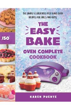 The Easy Bake Oven Complete Cookbook: 150 Simple & Delicious Easy Bake Oven Recipes for Girls and Boys - Karen Puente The Easy Bake Oven Complete Cookbook: 150 Simple & Delicious Easy Bake Oven Recipes for Girls and Boys - Karen Puente
