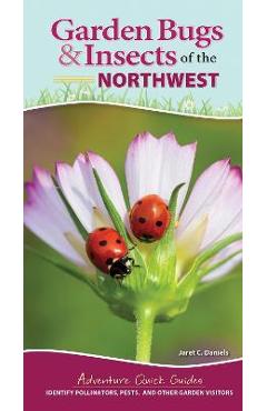 Garden Bugs & Insects of the Northwest: Identify Pollinators, Pests, and Other Garden Visitors - Jaret C. Daniels Garden Bugs & Insects of the Northwest: Identify Pollinators, Pests, and Other Garden Visitors - Jaret C. Daniels