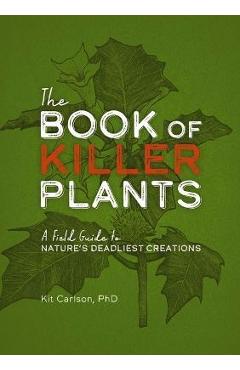 The Book of Killer Plants: A Field Guide to Nature's Deadliest Creations - Kit Carlson The Book of Killer Plants: A Field Guide to Nature's Deadliest Creations - Kit Carlson