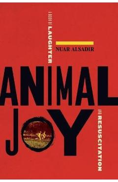 Animal Joy: A Book of Laughter and Resuscitation - Nuar Alsadir Animal Joy: A Book of Laughter and Resuscitation - Nuar Alsadir