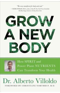 Grow a New Body: How Spirit and Power Plant Nutrients Can Transform Your Health - Alberto Villoldo Grow a New Body: How Spirit and Power Plant Nutrients Can Transform Your Health - Alberto Villoldo