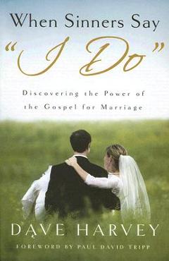 When Sinners Say i Do: Discovering the Power of the Gospel for Marriage - Dave Harvey When Sinners Say i Do: Discovering the Power of the Gospel for Marriage - Dave Harvey