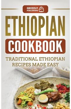 Ethiopian Cookbook: Traditional Ethiopian Recipes Made Easy - Grizzly Publishing Ethiopian Cookbook: Traditional Ethiopian Recipes Made Easy - Grizzly Publishing