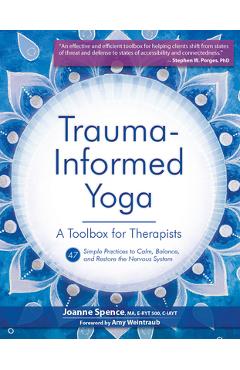 Trauma-Informed Yoga: A Toolbox for Therapists: 47 Practices to Calm, Balance, and Restore the Nervous System - Joanne Spence Trauma-Informed Yoga: A Toolbox for Therapists: 47 Practices to Calm, Balance, and Restore the Nervous System - Joanne Spence