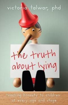 The Truth about Lying: Teaching Honesty to Children at Every Age and Stage - Victoria Talwar The Truth about Lying: Teaching Honesty to Children at Every Age and Stage - Victoria Talwar