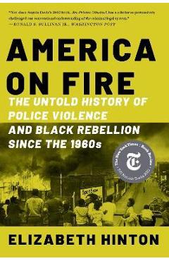 America on Fire: The Untold History of Police Violence and Black Rebellion Since the 1960s - Elizabeth Hinton America on Fire: The Untold History of Police Violence and Black Rebellion Since the 1960s - Elizabeth Hinton