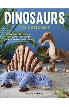 Dinosaurs to Crochet: Playful Patterns for Crafting Cuddly Prehistoric Wonders - Megan Kreiner Dinosaurs to Crochet: Playful Patterns for Crafting Cuddly Prehistoric Wonders - Megan Kreiner