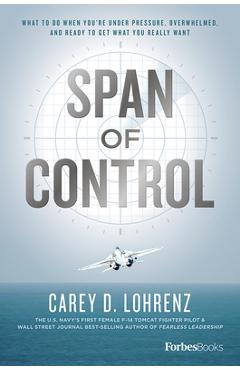Span of Control: What to Do When You're Under Pressure, Overwhelmed, and Ready to Get What You Really Want - Carey D. Lohrenz Span of Control: What to Do When You're Under Pressure, Overwhelmed, and Ready to Get What You Really Want - Carey D. Lohrenz