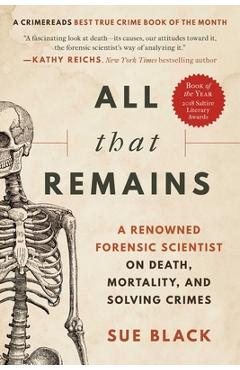 All That Remains: A Renowned Forensic Scientist on Death, Mortality, and Solving Crimes - Sue Black All That Remains: A Renowned Forensic Scientist on Death, Mortality, and Solving Crimes - Sue Black