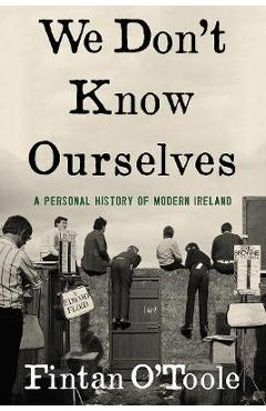 We Don't Know Ourselves: A Personal History of Modern Ireland - Fintan O'toole We Don't Know Ourselves: A Personal History of Modern Ireland - Fintan O'toole