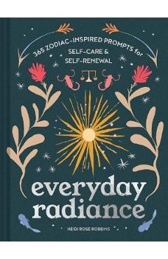 Everyday Radiance: 365 Zodiac-Inspired Prompts for Self-Care and Self-Renewal - Heidi Rose Robbins Everyday Radiance: 365 Zodiac-Inspired Prompts for Self-Care and Self-Renewal - Heidi Rose Robbins