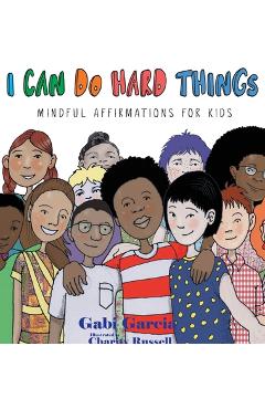 I Can Do Hard Things: Mindful Affirmations for Kids - Gabi Garcia I Can Do Hard Things: Mindful Affirmations for Kids - Gabi Garcia