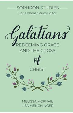 Galatians: Redeeming Grace and the Cross of Christ - Melissa Mcphail Galatians: Redeeming Grace and the Cross of Christ - Melissa Mcphail