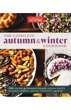 The Complete Autumn and Winter Cookbook: 550+ Recipes for Warming Dinners, Holiday Roasts, Seasonal Desserts, Breads, Foo D Gifts, and More - America's Test Kitchen The Complete Autumn and Winter Cookbook: 550+ Recipes for Warming Dinners, Holiday Roasts, Seasonal Desserts, Breads, Foo D Gifts, and More - America's Test Kitchen
