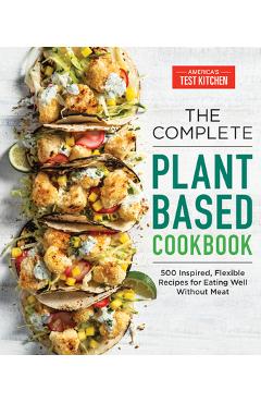 The Complete Plant-Based Cookbook: 500 Inspired, Flexible Recipes for Eating Well Without Meat - America's Test Kitchen The Complete Plant-Based Cookbook: 500 Inspired, Flexible Recipes for Eating Well Without Meat - America's Test Kitchen