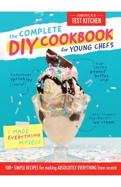 The Complete DIY Cookbook for Young Chefs: 100+ Simple Recipes for Making Absolutely Everything from Scratch - America's Test Kitchen Kids The Complete DIY Cookbook for Young Chefs: 100+ Simple Recipes for Making Absolutely Everything from Scratch - America's Test Kitchen Kids