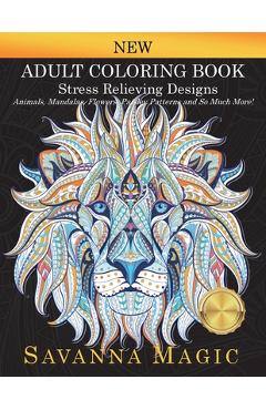 Adult Coloring Book: Stress Relieving Designs Animals, Mandalas, Flowers, Paisley Patterns And So Much More! - Savanna Magic Adult Coloring Book: Stress Relieving Designs Animals, Mandalas, Flowers, Paisley Patterns And So Much More! - Savanna Magic