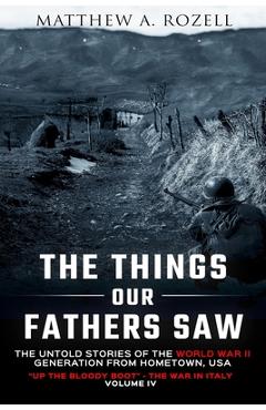 The Things Our Fathers Saw Vol. IV: Up the Bloody Boot-The War in Italy - Matthew Rozell The Things Our Fathers Saw Vol. IV: Up the Bloody Boot-The War in Italy - Matthew Rozell