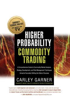 Higher Probability Commodity Trading: A Comprehensive Guide to Commodity Market Analysis, Strategy Development, and Risk Management Techniques Aimed a - Carley Garner Higher Probability Commodity Trading: A Comprehensive Guide to Commodity Market Analysis, Strategy Development, and Risk Management Techniques Aimed a - Carley Garner