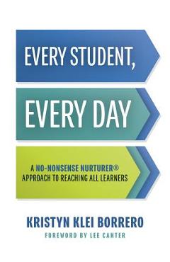 Every Student, Every Day: A No-Nonsense Nurturer(r) Approach to Reaching All Learners (No-Nonsense Behavior Management Strategies for the Classr - Kristyn Klei Borrero Every Student, Every Day: A No-Nonsense Nurturer(r) Approach to Reaching All Learners (No-Nonsense Behavior Management Strategies for the Classr - Kristyn Klei Borrero