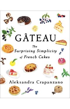Gateau: The Surprising Simplicity of French Cakes - Aleksandra Crapanzano Gateau: The Surprising Simplicity of French Cakes - Aleksandra Crapanzano